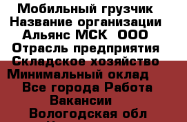 Мобильный грузчик › Название организации ­ Альянс-МСК, ООО › Отрасль предприятия ­ Складское хозяйство › Минимальный оклад ­ 1 - Все города Работа » Вакансии   . Вологодская обл.,Череповец г.